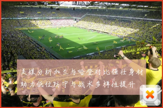 美媒分析加兰与哈登对比强壮身材助力低位防守与战术多样性提升