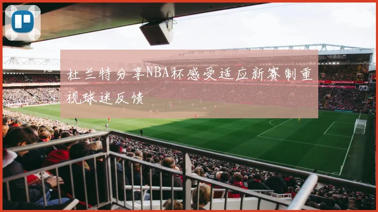 杜兰特分享NBA杯感受适应新赛制重视球迷反馈