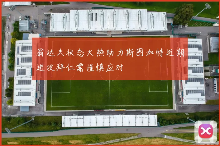 翁达夫状态火热助力斯图加特近期进攻拜仁需谨慎应对