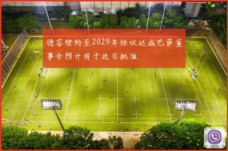 德容续约至2029年协议达成巴萨董事会预计将于近日批准