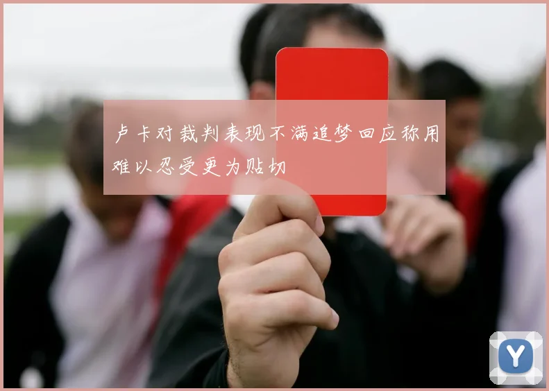 卢卡对裁判表现不满追梦回应称用难以忍受更为贴切