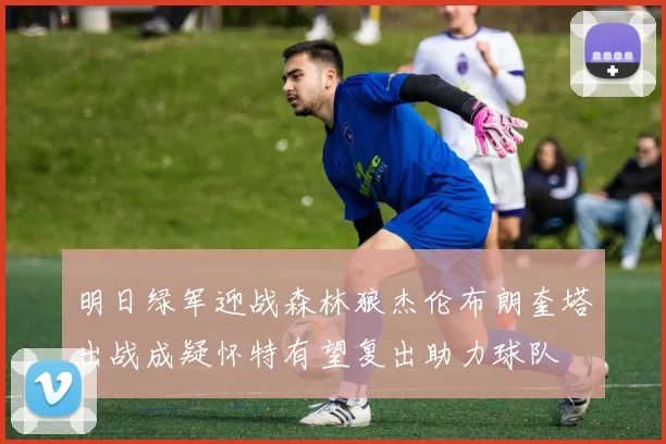 明日绿军迎战森林狼杰伦布朗奎塔出战成疑怀特有望复出助力球队