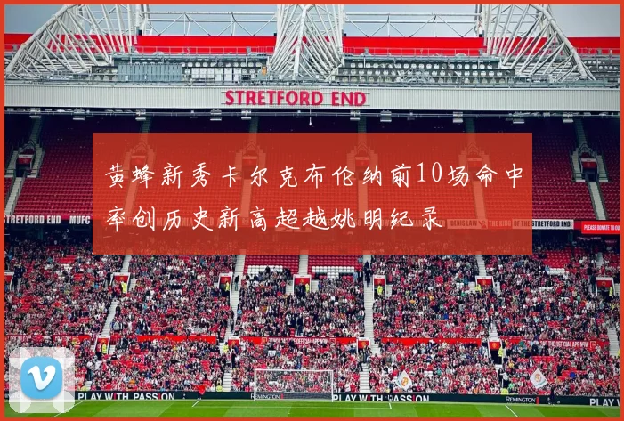 黄蜂新秀卡尔克布伦纳前10场命中率创历史新高超越姚明纪录